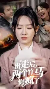 《出走后，两个竹马悔疯了》：追妻火葬场？虐恋升级！